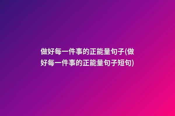 做好每一件事的正能量句子(做好每一件事的正能量句子短句)