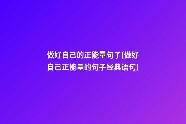 做好自己的正能量句子(做好自己正能量的句子经典语句)