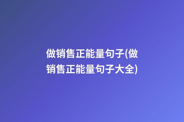 做销售正能量句子(做销售正能量句子大全)