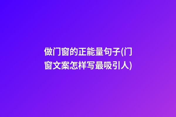 做门窗的正能量句子(门窗文案怎样写最吸引人)