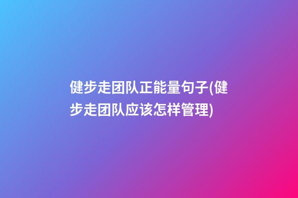 健步走团队正能量句子(健步走团队应该怎样管理)