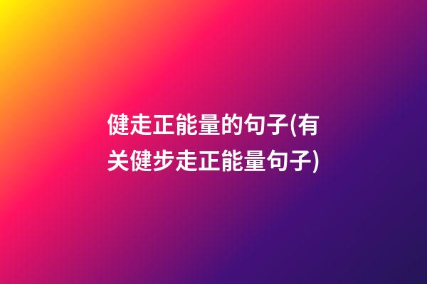 健走正能量的句子(有关健步走正能量句子)