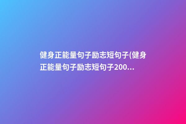 健身正能量句子励志短句子(健身正能量句子励志短句子200句)