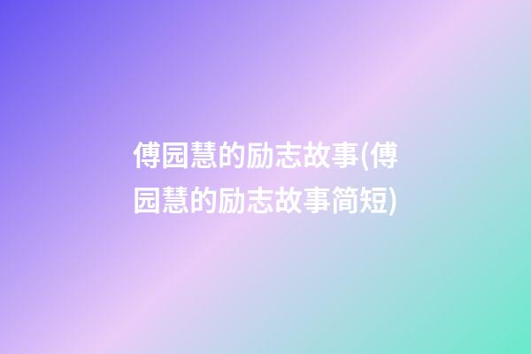 傅园慧的励志故事(傅园慧的励志故事简短)