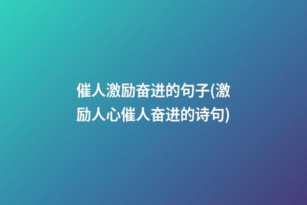 催人激励奋进的句子(激励人心催人奋进的诗句)