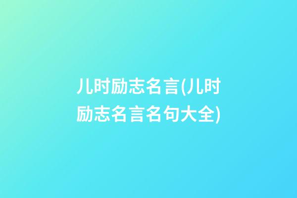 儿时励志名言(儿时励志名言名句大全)