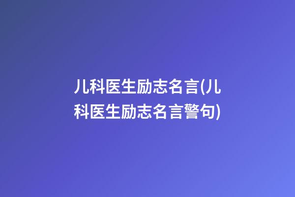 儿科医生励志名言(儿科医生励志名言警句)