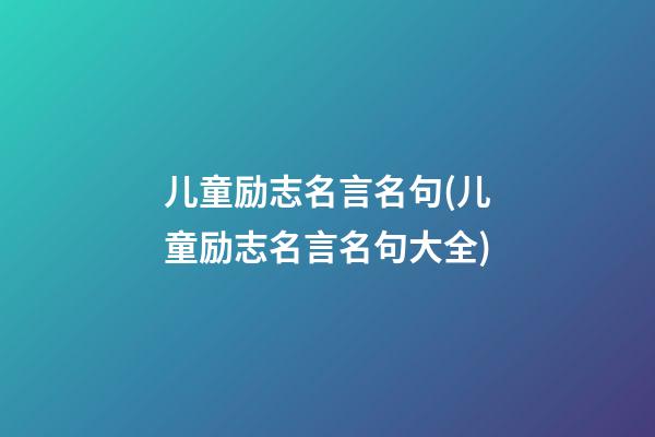 儿童励志名言名句(儿童励志名言名句大全)