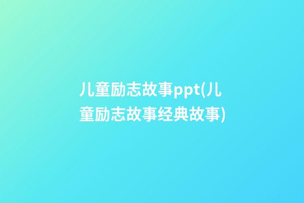 儿童励志故事ppt(儿童励志故事经典故事)