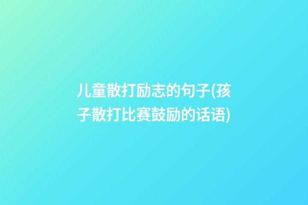 儿童散打励志的句子(孩子散打比赛鼓励的话语)