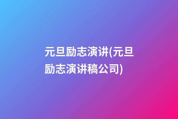 元旦励志演讲(元旦励志演讲稿公司)