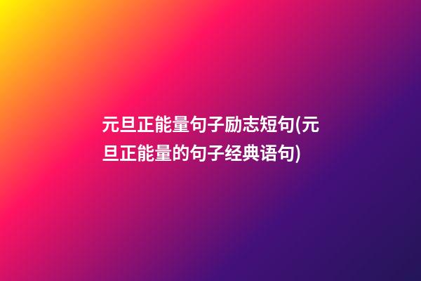 元旦正能量句子励志短句(元旦正能量的句子经典语句)