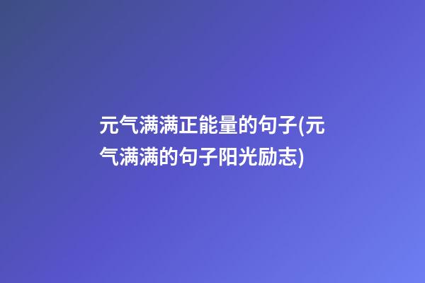 元气满满正能量的句子(元气满满的句子阳光励志)