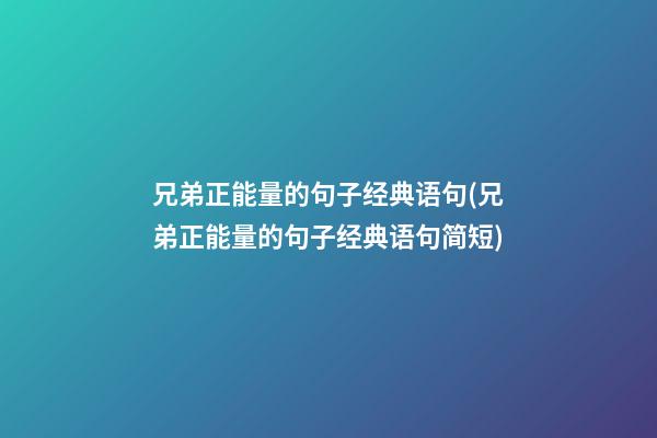 兄弟正能量的句子经典语句(兄弟正能量的句子经典语句简短)