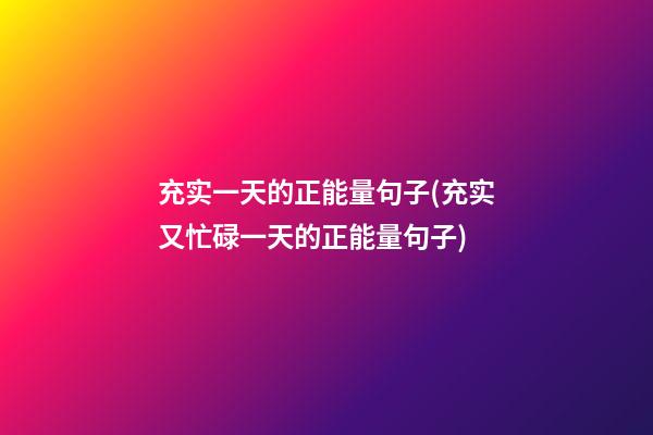 充实一天的正能量句子(充实又忙碌一天的正能量句子)