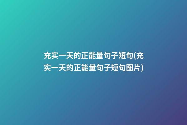 充实一天的正能量句子短句(充实一天的正能量句子短句图片)