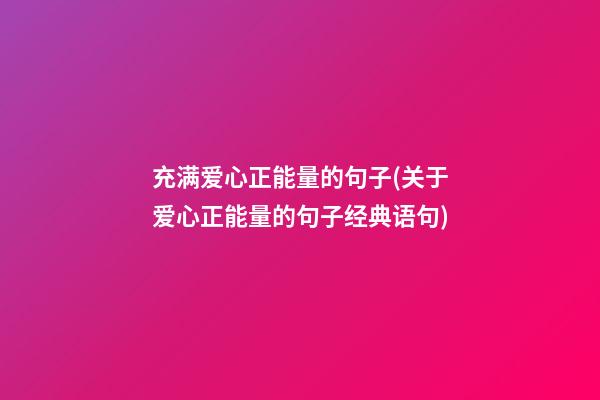 充满爱心正能量的句子(关于爱心正能量的句子经典语句)