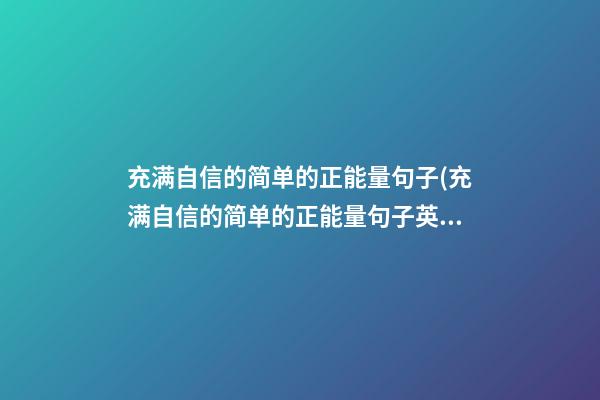 充满自信的简单的正能量句子(充满自信的简单的正能量句子英语)