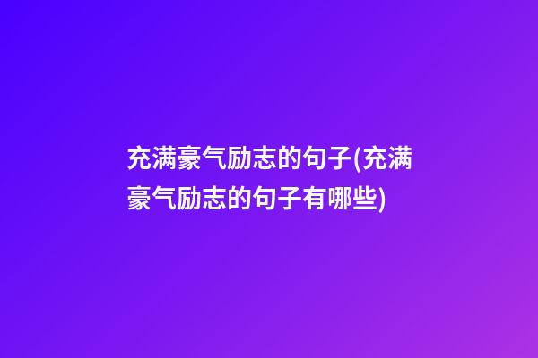 充满豪气励志的句子(充满豪气励志的句子有哪些)