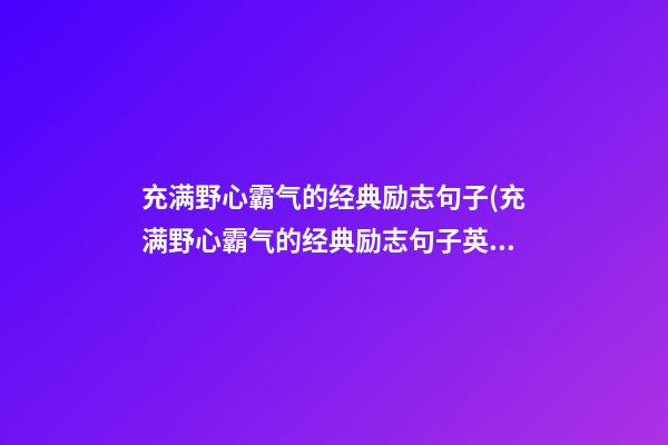 充满野心霸气的经典励志句子(充满野心霸气的经典励志句子英文)