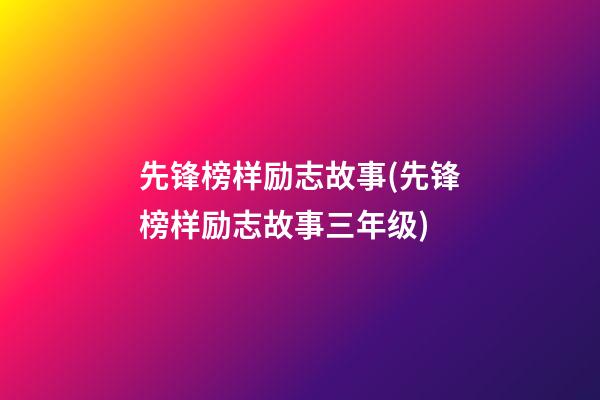 先锋榜样励志故事(先锋榜样励志故事三年级)