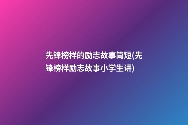 先锋榜样的励志故事简短(先锋榜样励志故事小学生讲)