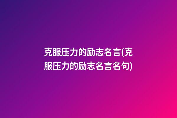 克服压力的励志名言(克服压力的励志名言名句)