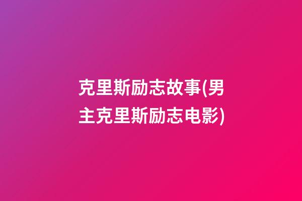 克里斯励志故事(男主克里斯励志电影)