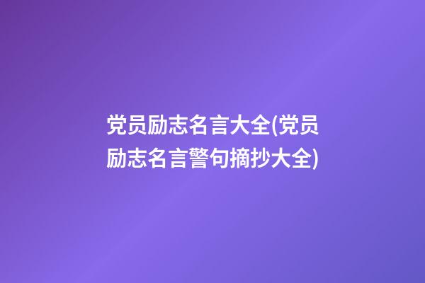 党员励志名言大全(党员励志名言警句摘抄大全)