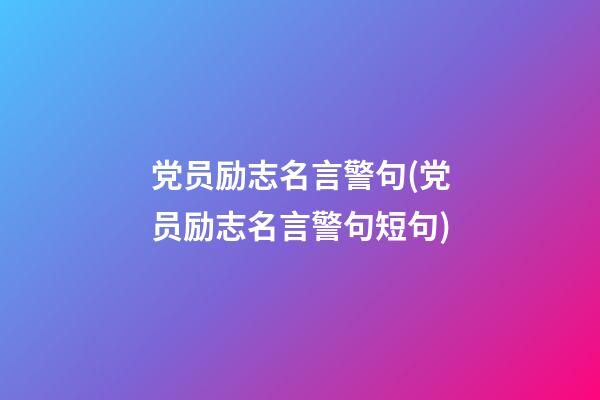 党员励志名言警句(党员励志名言警句短句)