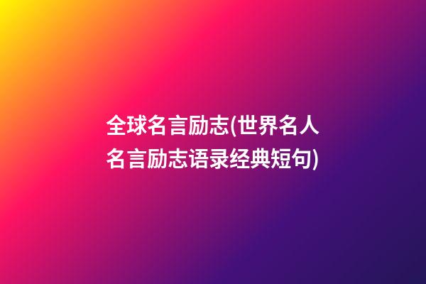 全球名言励志(世界名人名言励志语录经典短句)