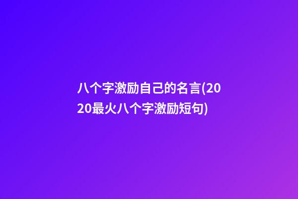 八个字激励自己的名言(2020最火八个字激励短句)