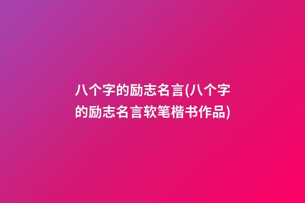 八个字的励志名言(八个字的励志名言软笔楷书作品)