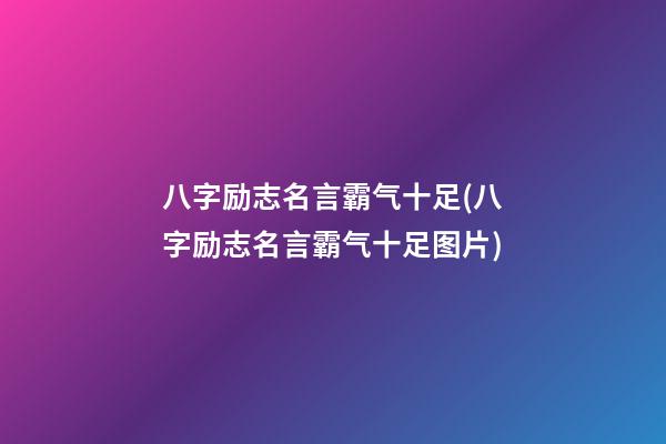 八字励志名言霸气十足(八字励志名言霸气十足图片)