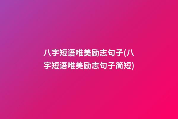 八字短语唯美励志句子(八字短语唯美励志句子简短)