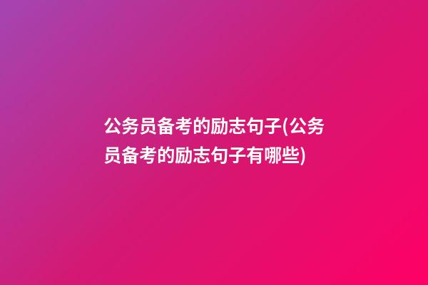 公务员备考的励志句子(公务员备考的励志句子有哪些)