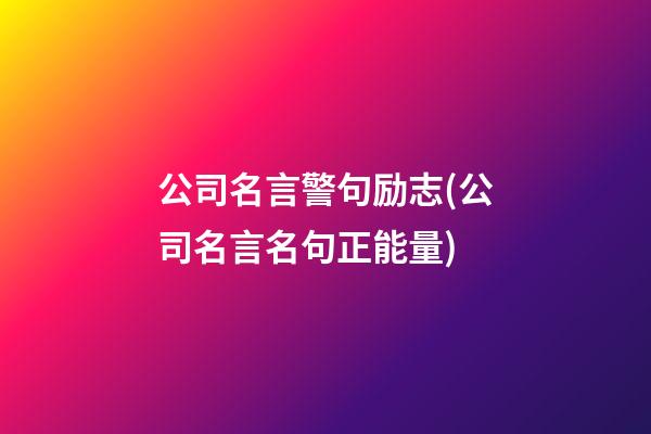 公司名言警句励志(公司名言名句正能量)