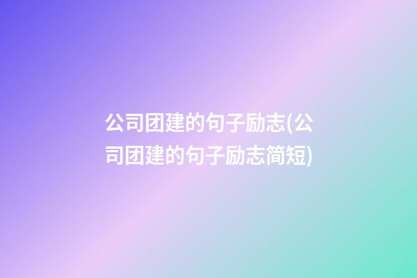 公司团建的句子励志(公司团建的句子励志简短)