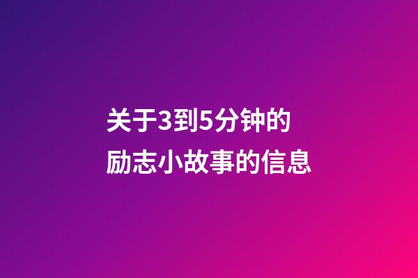 关于3到5分钟的励志小故事的信息