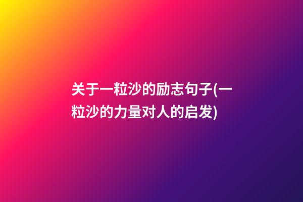 关于一粒沙的励志句子(一粒沙的力量对人的启发)