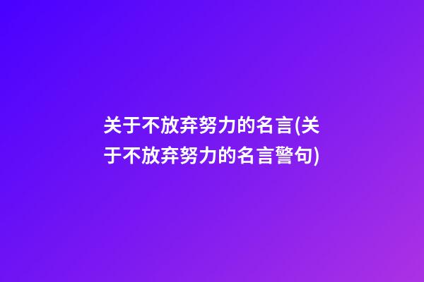 关于不放弃努力的名言(关于不放弃努力的名言警句)