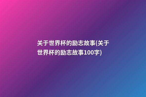 关于世界杯的励志故事(关于世界杯的励志故事100字)