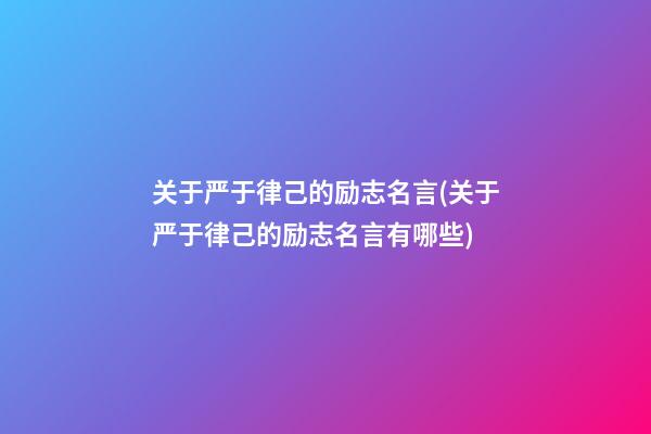 关于严于律己的励志名言(关于严于律己的励志名言有哪些)