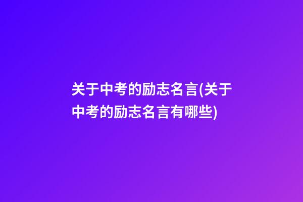 关于中考的励志名言(关于中考的励志名言有哪些)