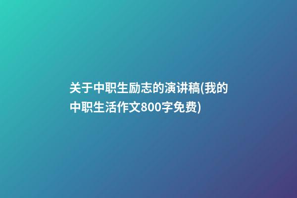 关于中职生励志的演讲稿(我的中职生活作文800字免费)