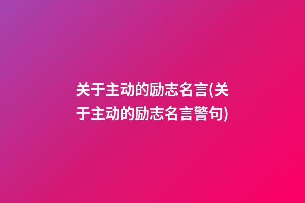 关于主动的励志名言(关于主动的励志名言警句)