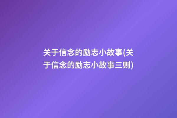 关于信念的励志小故事(关于信念的励志小故事三则)