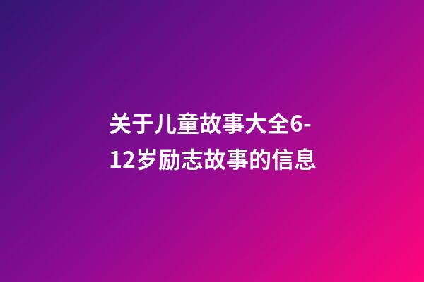 关于儿童故事大全6-12岁励志故事的信息