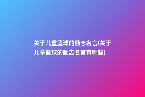 关于儿童篮球的励志名言(关于儿童篮球的励志名言有哪些)