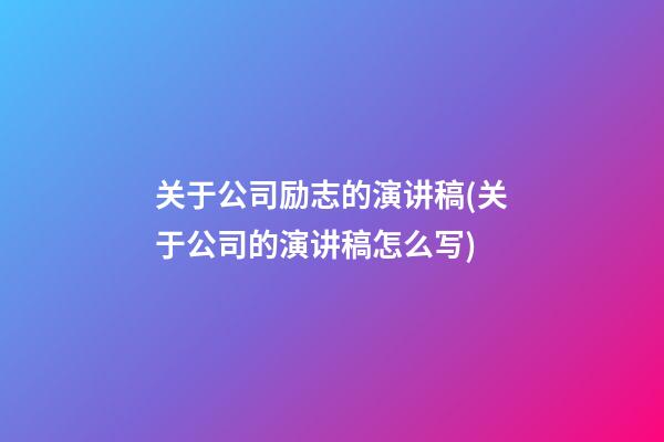 关于公司励志的演讲稿(关于公司的演讲稿怎么写)